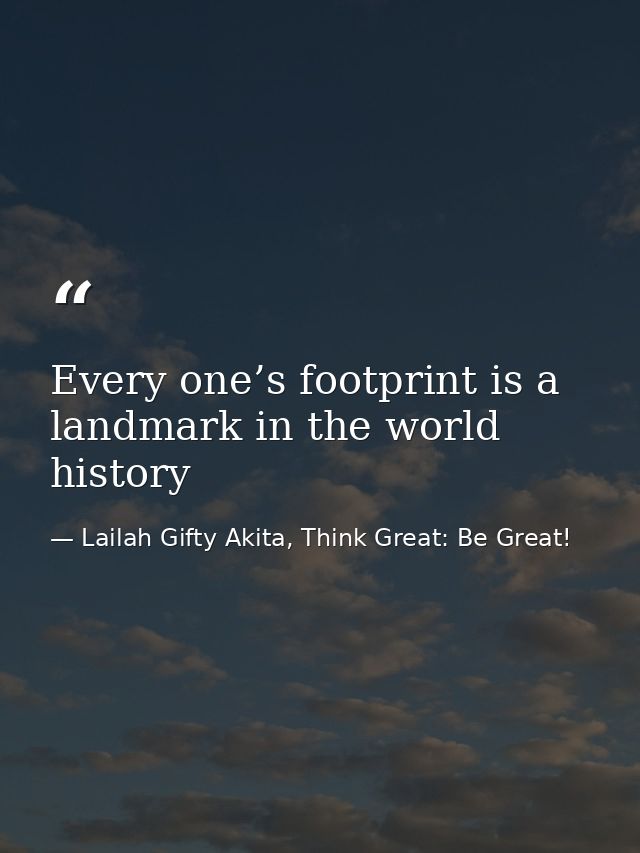 Every one’s footprint is a landmark in the world history — Lailah Gifty Akita, Think Great: Be Great!