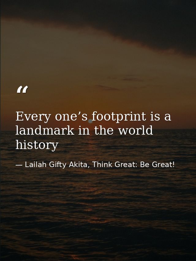 Every one’s footprint is a landmark in the world history — Lailah Gifty Akita, Think Great: Be Great!