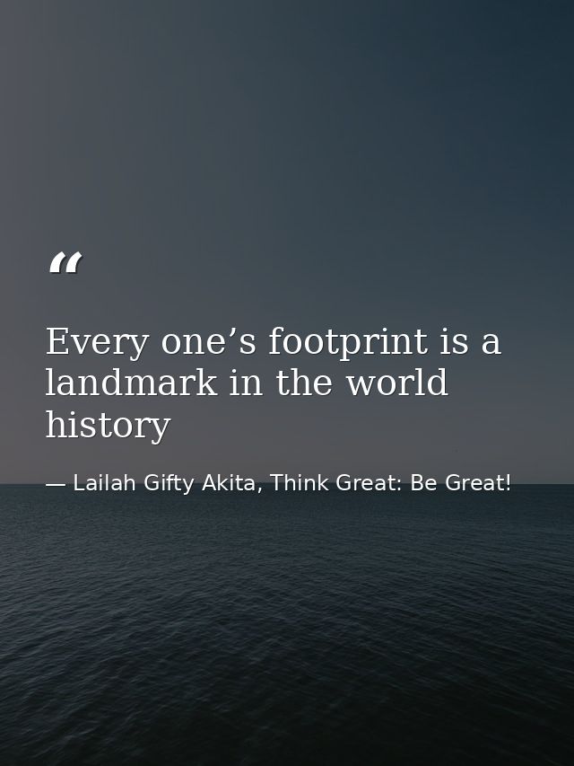 Every one’s footprint is a landmark in the world history — Lailah Gifty Akita, Think Great: Be Great!