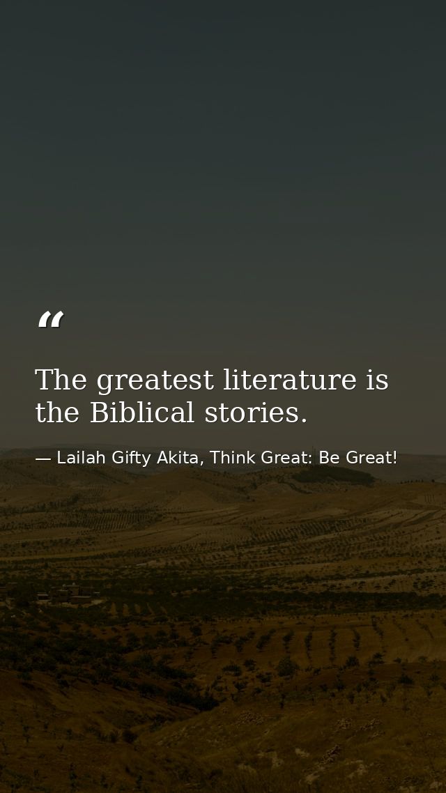 The greatest literature is the Biblical stories. — Lailah Gifty Akita, Think Great: Be Great!