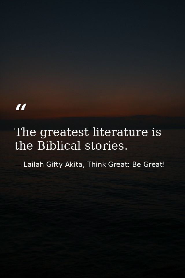 The greatest literature is the Biblical stories. — Lailah Gifty Akita, Think Great: Be Great!