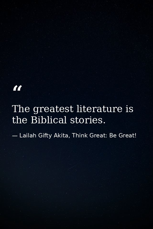 The greatest literature is the Biblical stories. — Lailah Gifty Akita, Think Great: Be Great!