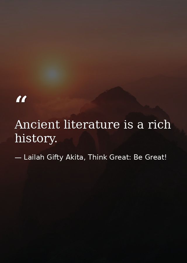 Ancient literature is a rich history. — Lailah Gifty Akita, Think Great: Be Great!