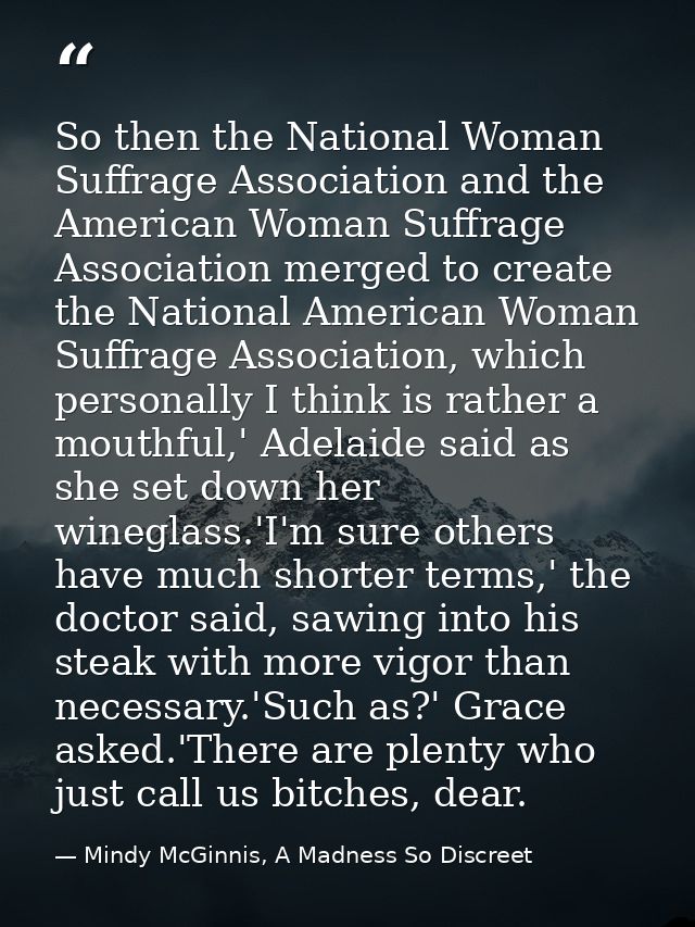 So then the National Woman Suffrage Association and the American Woman Suffrage Association merged to create the Nationa — Mindy McGinnis, A Madness So Discreet