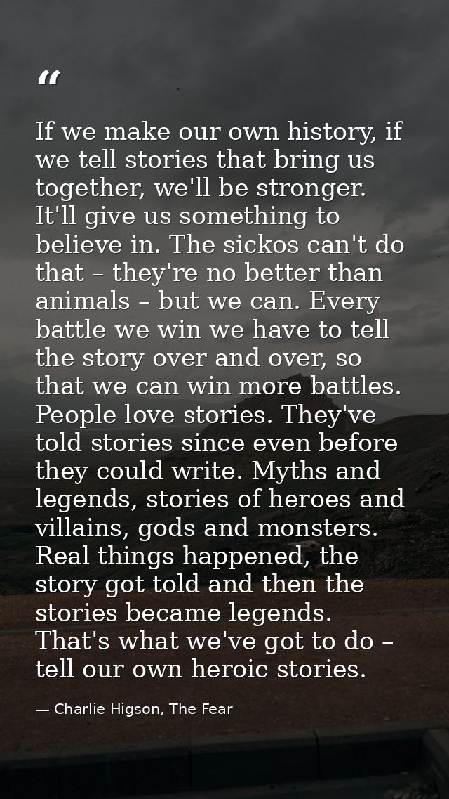 If we make our own history, if we tell stories that bring us together, we'll be stronger. It'll give us something to bel — Charlie Higson, The Fear