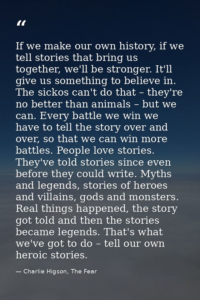 If we make our own history, if we tell stories that bring us together, we'll be stronger. It'll give us something to bel — Charlie Higson, The Fear