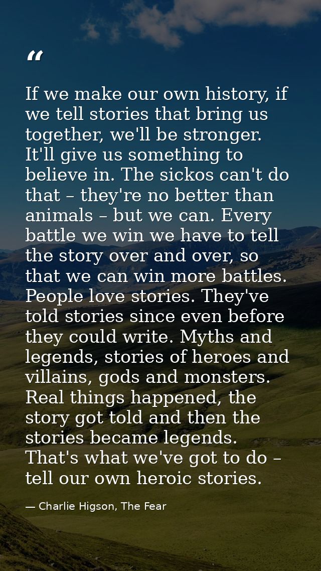 If we make our own history, if we tell stories that bring us together, we'll be stronger. It'll give us something to bel — Charlie Higson, The Fear