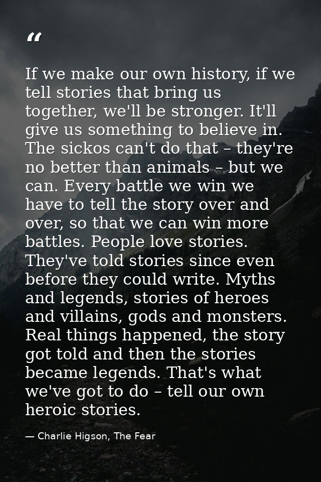 If we make our own history, if we tell stories that bring us together, we'll be stronger. It'll give us something to bel — Charlie Higson, The Fear