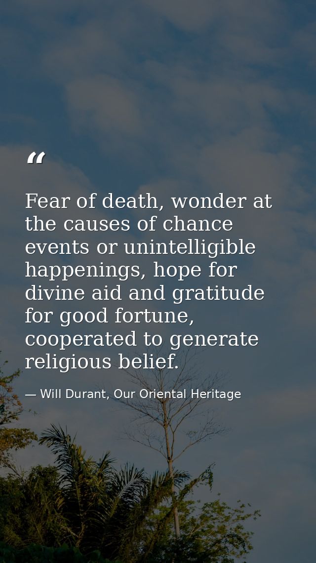 Fear of death, wonder at the causes of chance events or unintelligible happenings, hope for divine aid and gratitude for — Will Durant, Our Oriental Heritage