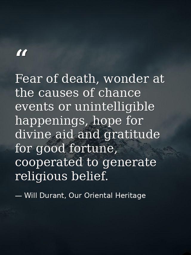 Fear of death, wonder at the causes of chance events or unintelligible happenings, hope for divine aid and gratitude for — Will Durant, Our Oriental Heritage