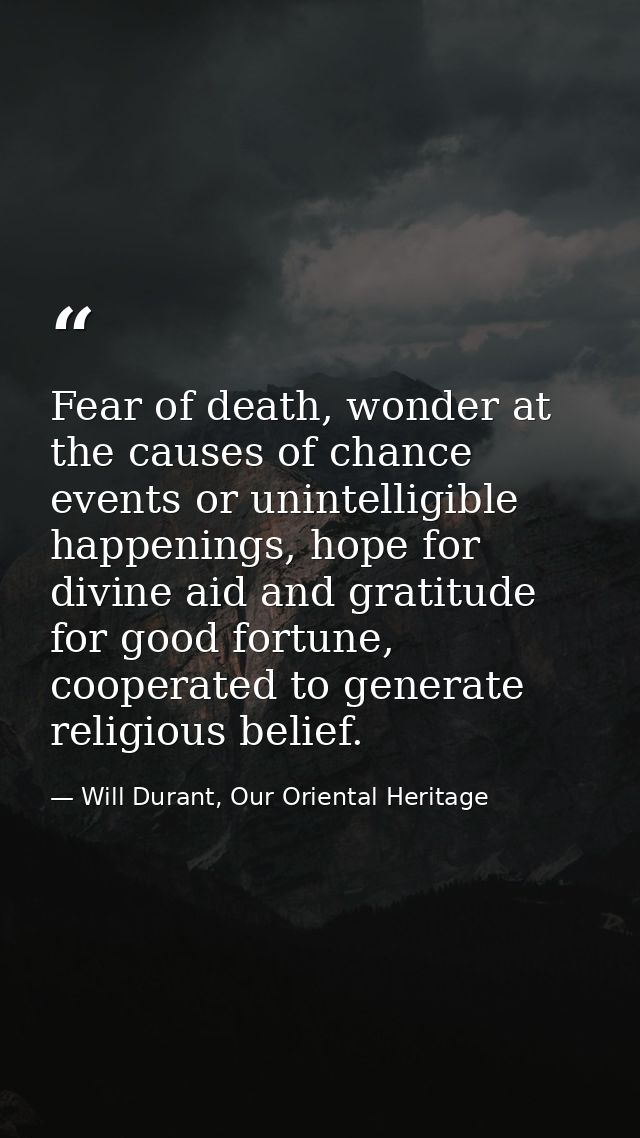 Fear of death, wonder at the causes of chance events or unintelligible happenings, hope for divine aid and gratitude for — Will Durant, Our Oriental Heritage