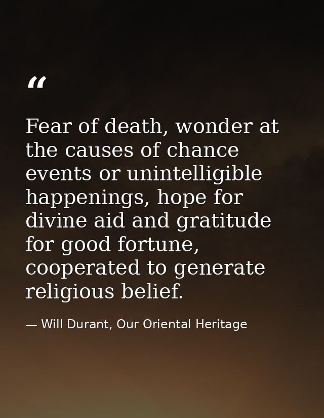 Fear of death, wonder at the causes of chance events or unintelligible happenings, hope for divine aid and gratitude for — Will Durant, Our Oriental Heritage
