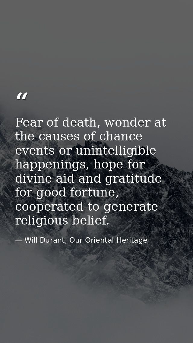 Fear of death, wonder at the causes of chance events or unintelligible happenings, hope for divine aid and gratitude for — Will Durant, Our Oriental Heritage