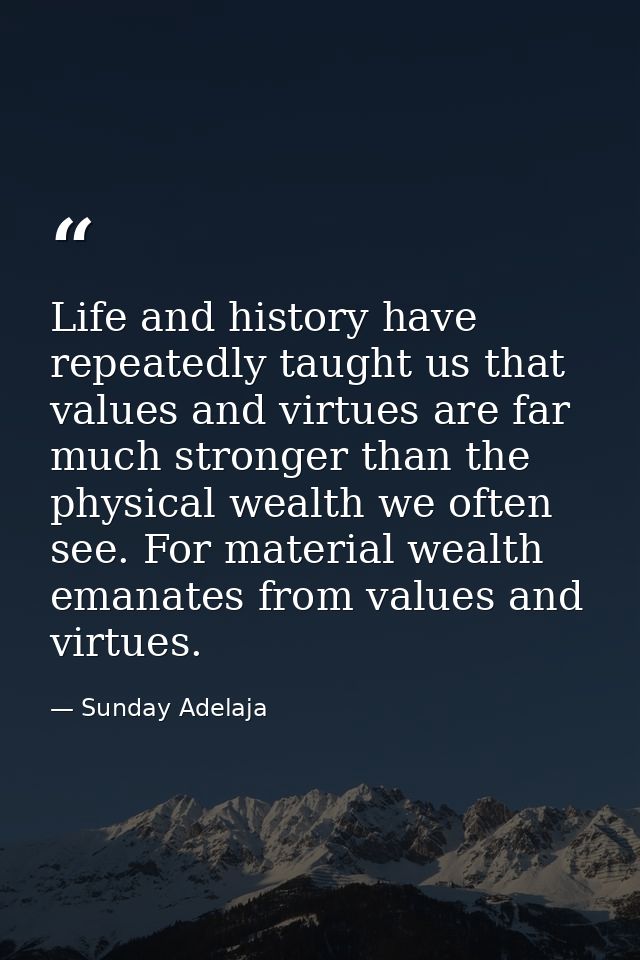 Life and history have repeatedly taught us that values and virtues are far much stronger than the physical wealth we oft — Sunday Adelaja