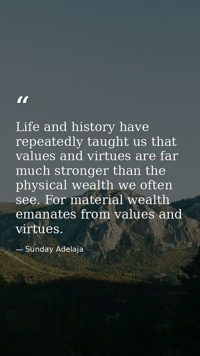 Life and history have repeatedly taught us that values and virtues are far much stronger than the physical wealth we oft — Sunday Adelaja
