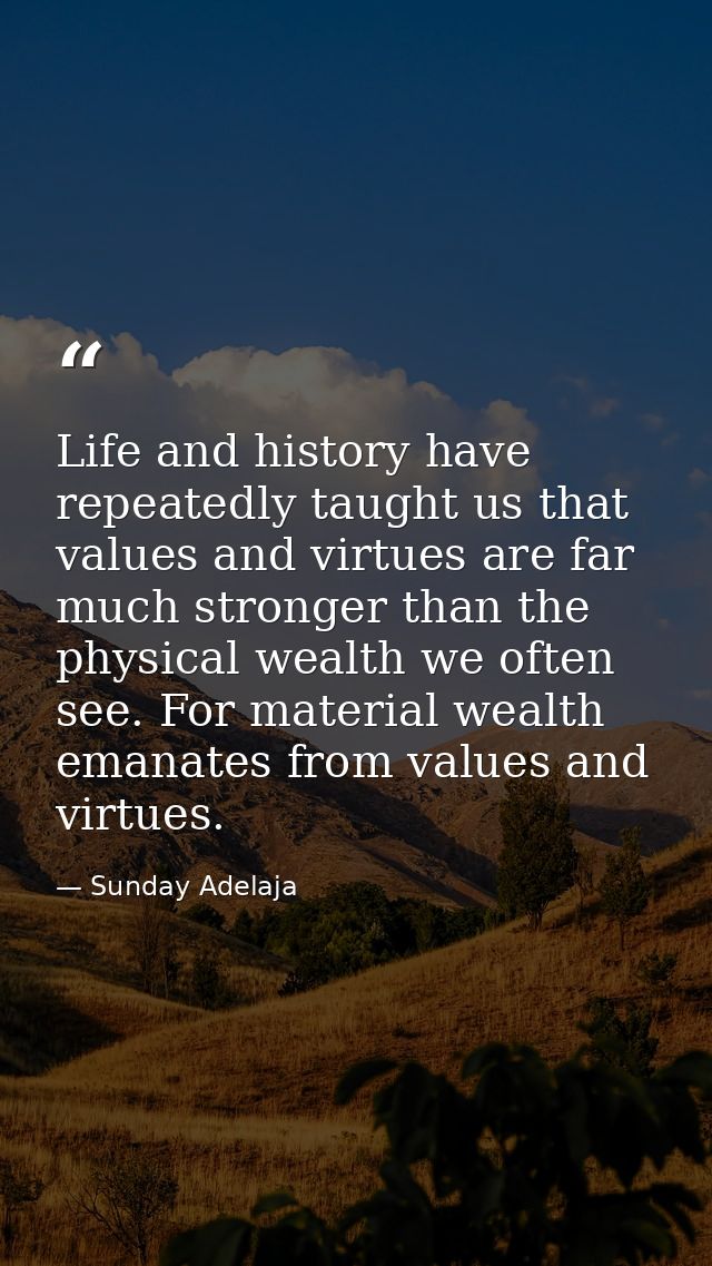 Life and history have repeatedly taught us that values and virtues are far much stronger than the physical wealth we oft — Sunday Adelaja