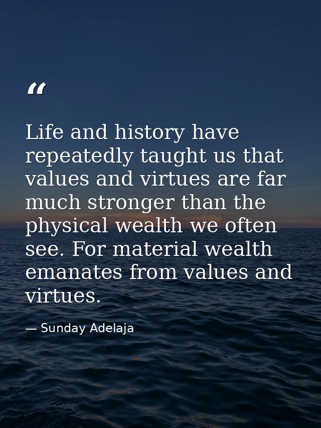 Life and history have repeatedly taught us that values and virtues are far much stronger than the physical wealth we oft — Sunday Adelaja