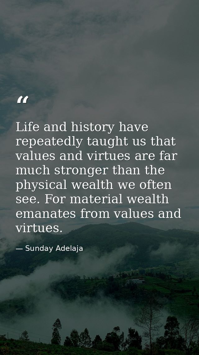 Life and history have repeatedly taught us that values and virtues are far much stronger than the physical wealth we oft — Sunday Adelaja