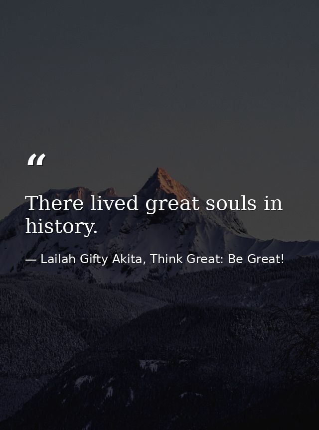 There lived great souls in history. — Lailah Gifty Akita, Think Great: Be Great!