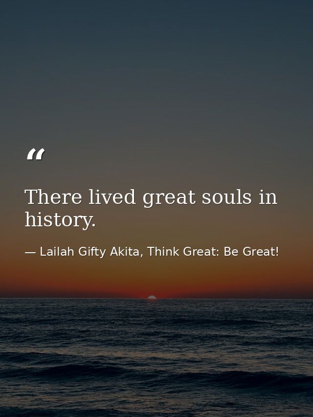There lived great souls in history. — Lailah Gifty Akita, Think Great: Be Great!