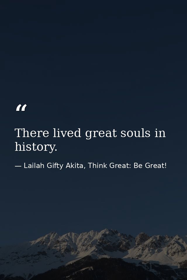 There lived great souls in history. — Lailah Gifty Akita, Think Great: Be Great!
