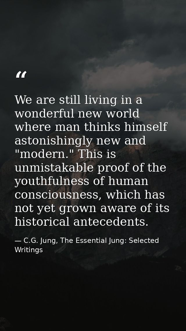 We are still living in a wonderful new world where man thinks himself astonishingly new and "modern." This is unmistakab — C.G. Jung, The Essential Jung: Selected Writings