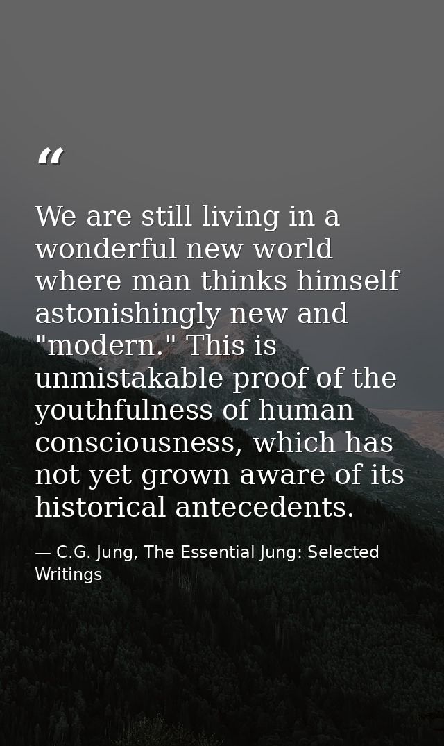 We are still living in a wonderful new world where man thinks himself astonishingly new and "modern." This is unmistakab — C.G. Jung, The Essential Jung: Selected Writings