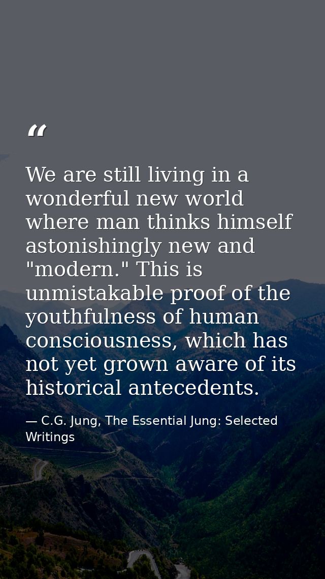 We are still living in a wonderful new world where man thinks himself astonishingly new and "modern." This is unmistakab — C.G. Jung, The Essential Jung: Selected Writings