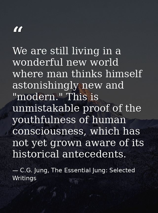 We are still living in a wonderful new world where man thinks himself astonishingly new and "modern." This is unmistakab — C.G. Jung, The Essential Jung: Selected Writings