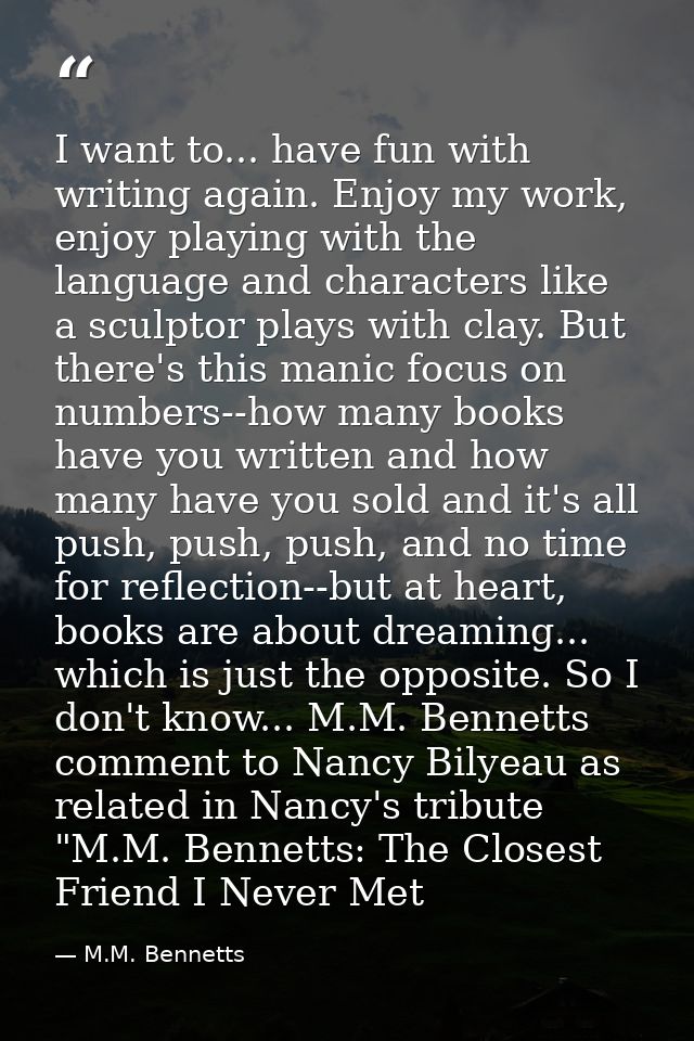 I want to... have fun with writing again. Enjoy my work, enjoy playing with the language and characters like a sculptor  — M.M. Bennetts