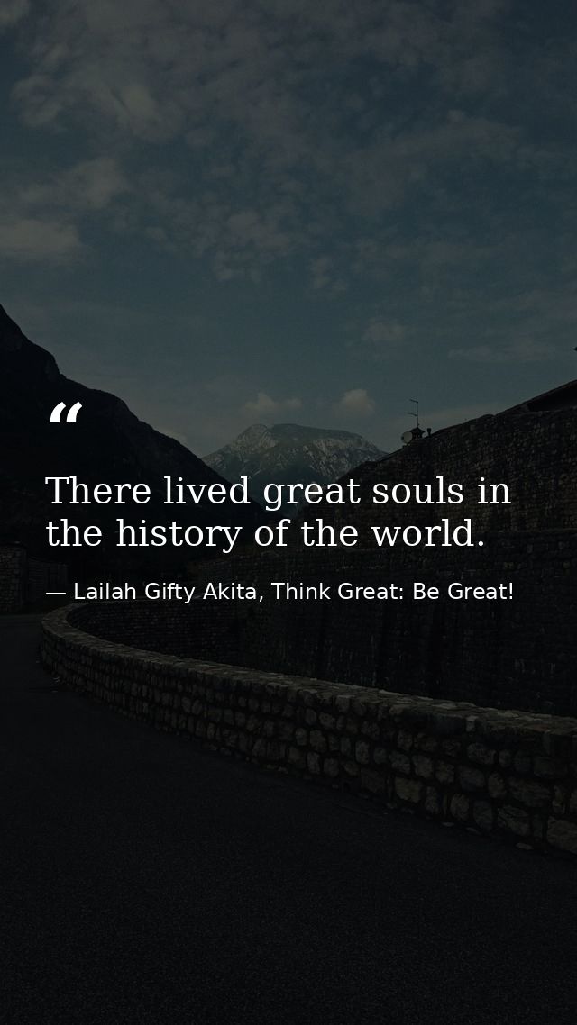 There lived great souls in the history of the world. — Lailah Gifty Akita, Think Great: Be Great!