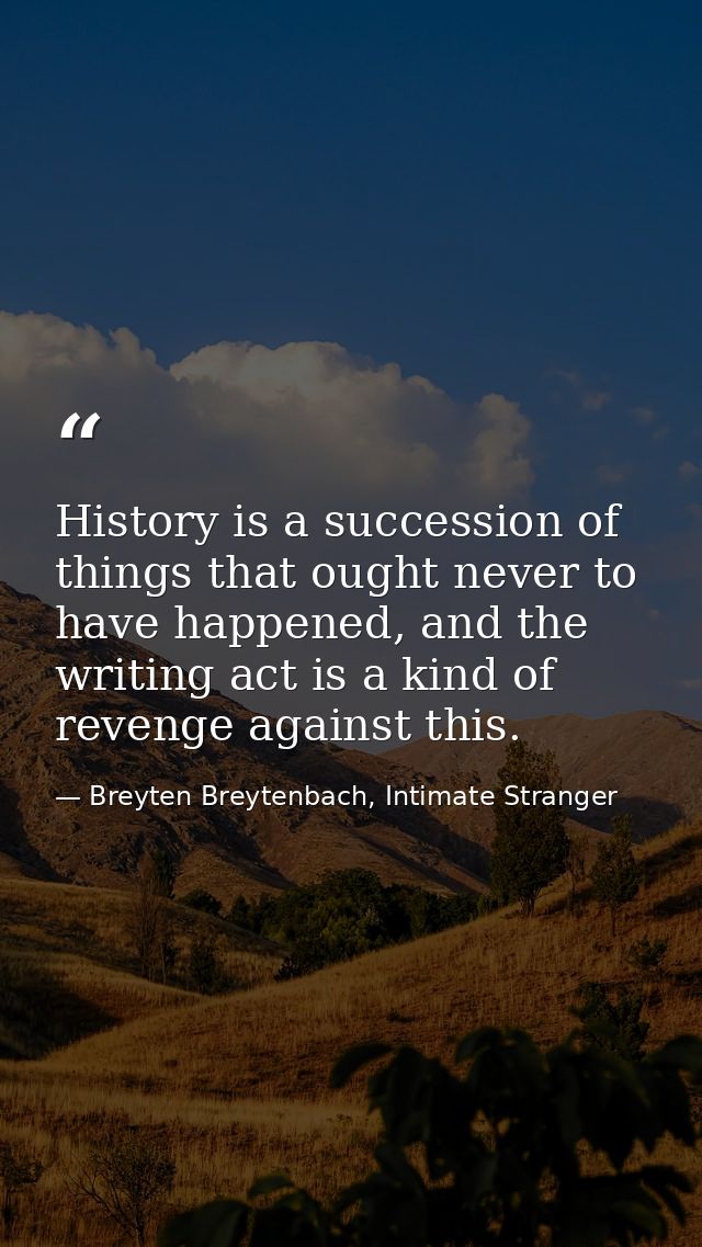 History is a succession of things that ought never to have happened, and the writing act is a kind of revenge against th — Breyten Breytenbach, Intimate Stranger