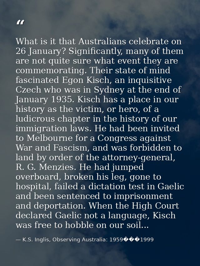 What is it that Australians celebrate on 26 January? Significantly, many of them are not quite sure what event they are  — K.S. Inglis, Observing Australia: 1959���1999