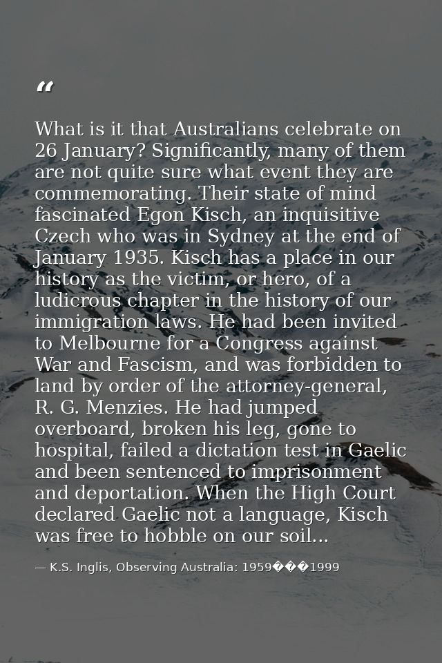 What is it that Australians celebrate on 26 January? Significantly, many of them are not quite sure what event they are  — K.S. Inglis, Observing Australia: 1959���1999