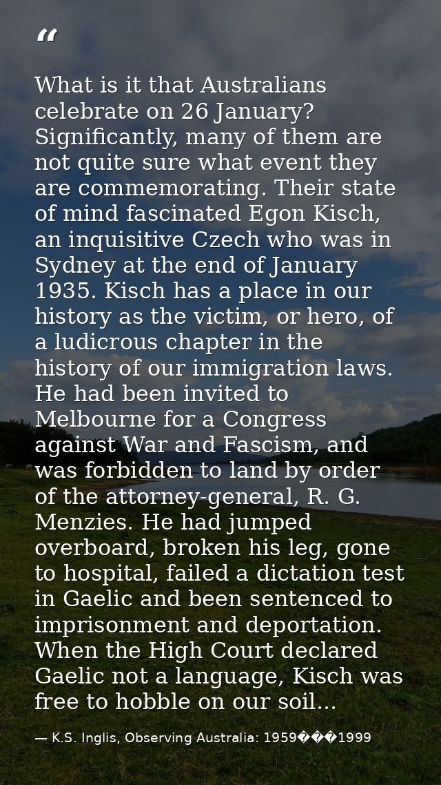 What is it that Australians celebrate on 26 January? Significantly, many of them are not quite sure what event they are  — K.S. Inglis, Observing Australia: 1959���1999