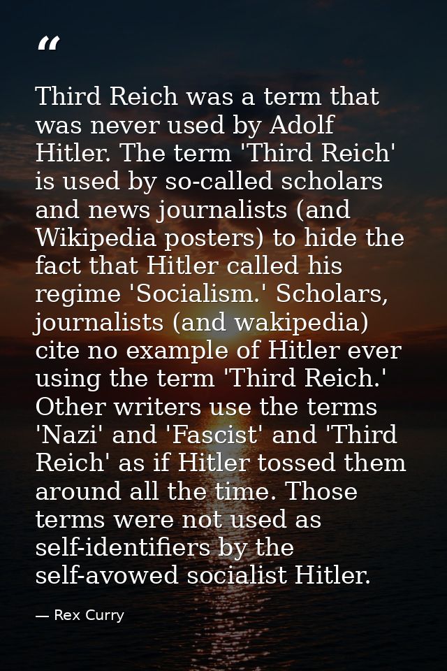 Third Reich was a term that was never used by Adolf Hitler. The term 'Third Reich' is used by so-called scholars and new — Rex Curry