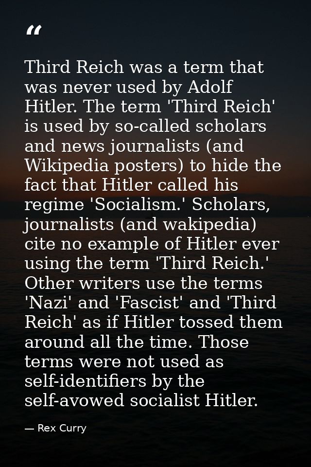Third Reich was a term that was never used by Adolf Hitler. The term 'Third Reich' is used by so-called scholars and new — Rex Curry