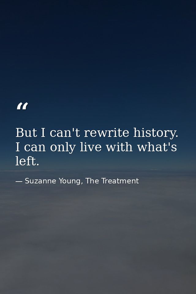 But I can't rewrite history. I can only live with what's left. — Suzanne Young, The Treatment