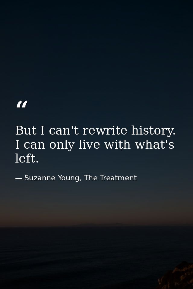 But I can't rewrite history. I can only live with what's left. — Suzanne Young, The Treatment