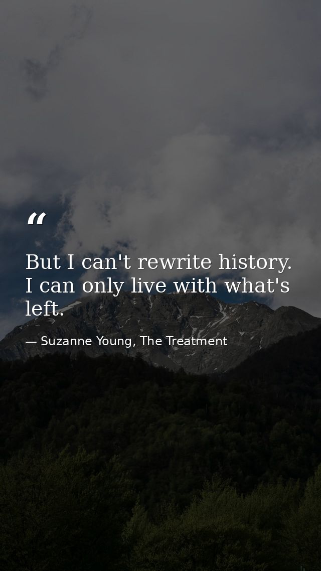 But I can't rewrite history. I can only live with what's left. — Suzanne Young, The Treatment