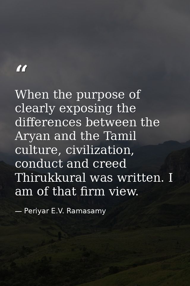 When the purpose of clearly exposing the differences between the Aryan and the Tamil culture, civilization, conduct and  — Periyar E.V. Ramasamy