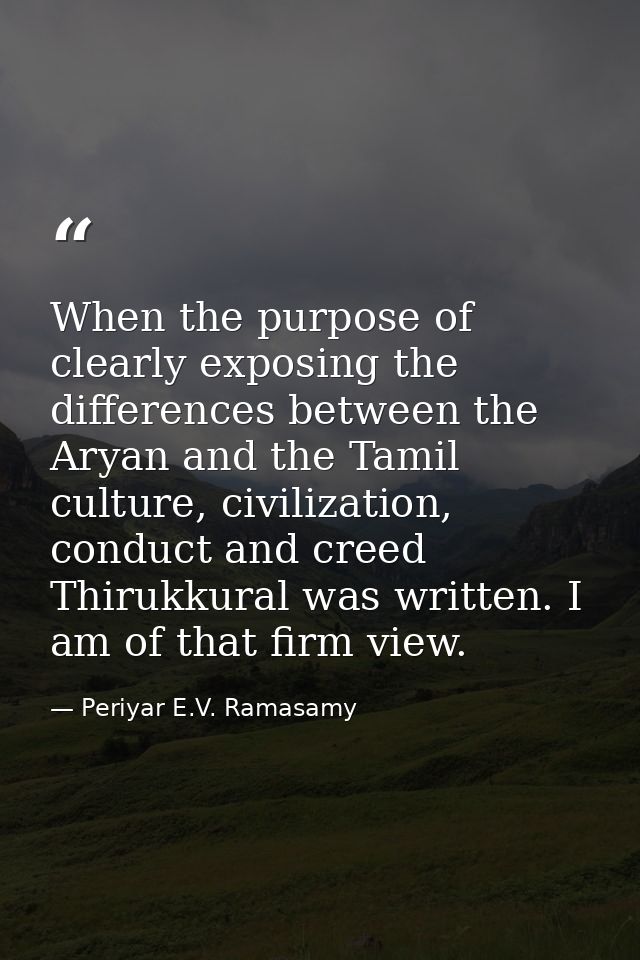 When the purpose of clearly exposing the differences between the Aryan and the Tamil culture, civilization, conduct and  — Periyar E.V. Ramasamy