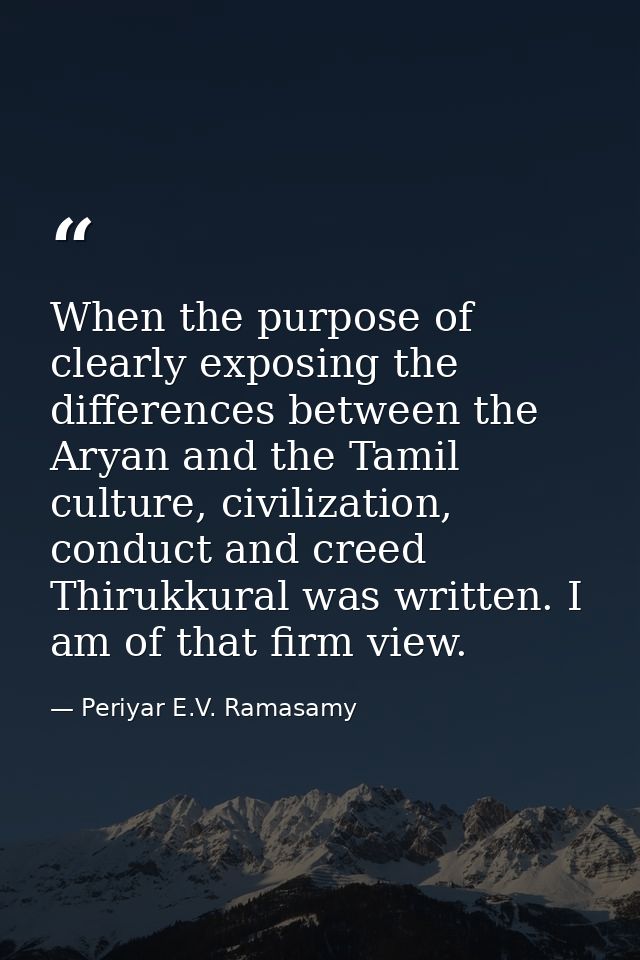 When the purpose of clearly exposing the differences between the Aryan and the Tamil culture, civilization, conduct and  — Periyar E.V. Ramasamy