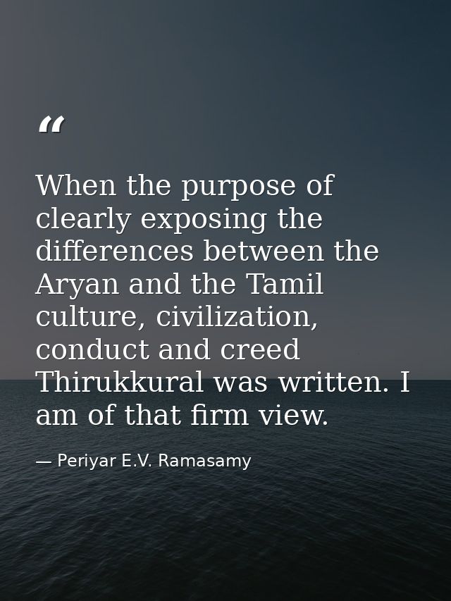 When the purpose of clearly exposing the differences between the Aryan and the Tamil culture, civilization, conduct and  — Periyar E.V. Ramasamy