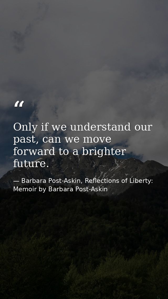 Only if we understand our past, can we move forward to a brighter future. — Barbara Post-Askin, Reflections of Liberty: Memoir by Barbara Post-Askin