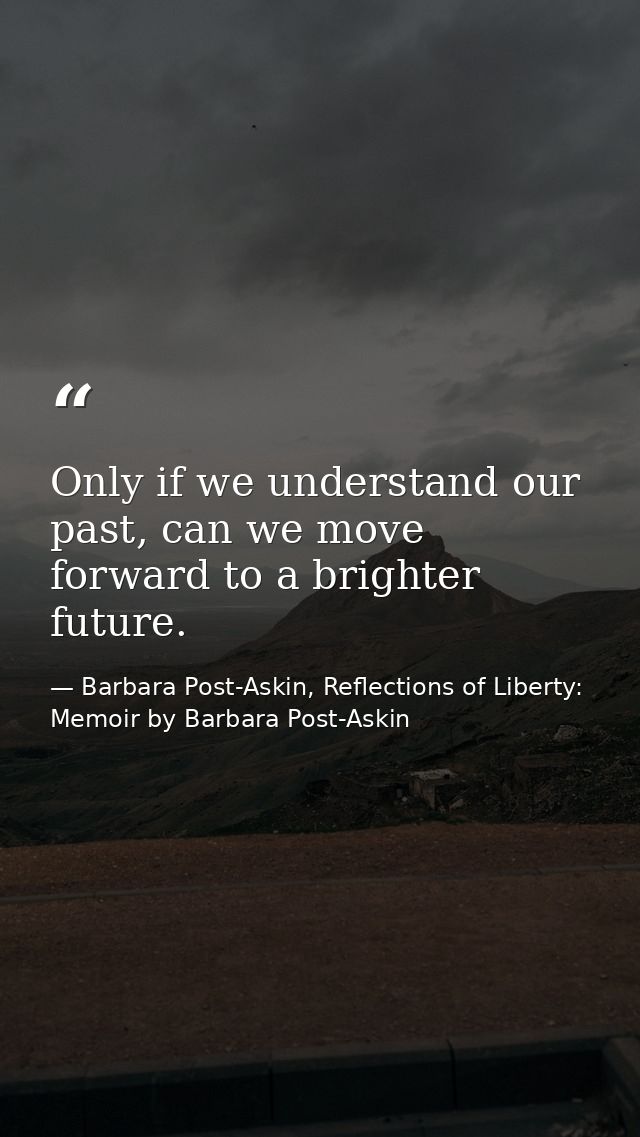 Only if we understand our past, can we move forward to a brighter future. — Barbara Post-Askin, Reflections of Liberty: Memoir by Barbara Post-Askin