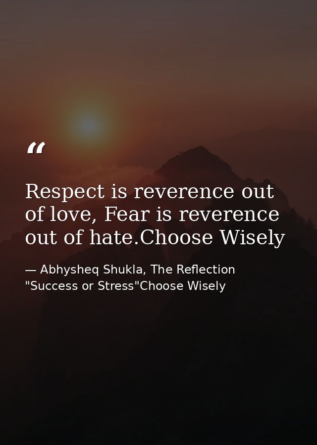 Respect is reverence out of love, Fear is reverence out of hate.Choose Wisely — Abhysheq Shukla, The Reflection "Success or Stress"Choose Wisely