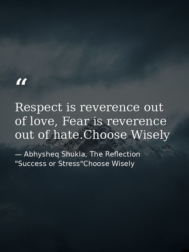 Respect is reverence out of love, Fear is reverence out of hate.Choose Wisely — Abhysheq Shukla, The Reflection "Success or Stress"Choose Wisely