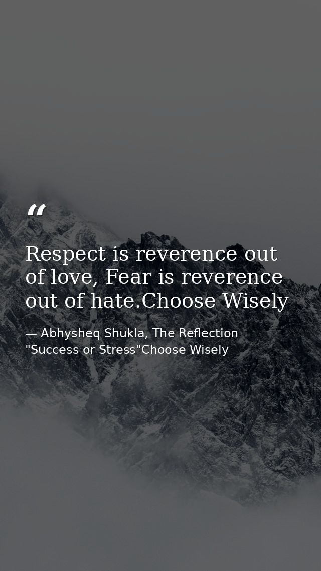 Respect is reverence out of love, Fear is reverence out of hate.Choose Wisely — Abhysheq Shukla, The Reflection "Success or Stress"Choose Wisely