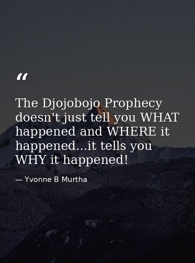 The Djojobojo Prophecy doesn't just tell you WHAT happened and WHERE it happened...it tells you WHY it happened! — Yvonne B Murtha